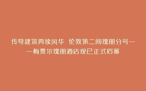传奇建筑再续风华 伦敦第二间瑰丽分号——梅费尔瑰丽酒店现已正式启幕