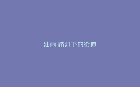 油画|路灯下的街道