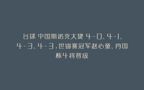 台球|中国斯诺克大捷！4-0、4-1、4-3、4-3，世锦赛冠军赵心童、肖国栋4将晋级