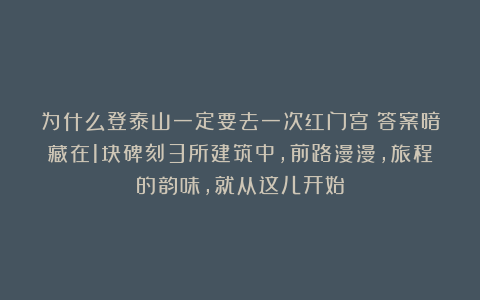 为什么登泰山一定要去一次红门宫？答案暗藏在1块碑刻3所建筑中，前路漫漫，旅程的韵味，就从这儿开始