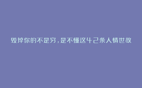 毁掉你的不是穷，是不懂这42条人情世故！