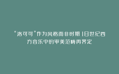 “洛可可”作为风格而非时期：18世纪西方音乐中的审美范畴再界定