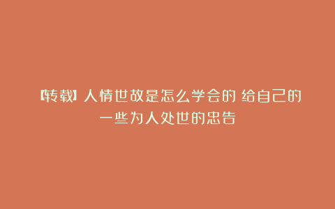 【转载】人情世故是怎么学会的？给自己的一些为人处世的忠告