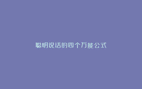 聪明说话的四个万能公式