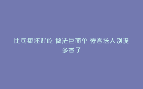 比司康还好吃！做法巨简单！待客送人别提多香了！