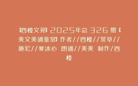 【西楼文苑】2025年总（326）期【美文美诵鉴赏】作者//西楼//萱草//施宏//寒冰心 朗诵//美美 制作/西楼