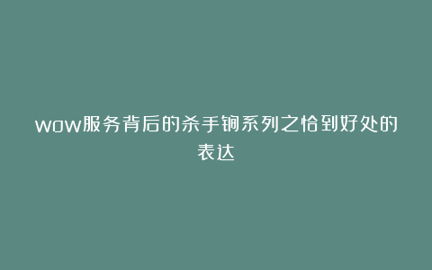 wow服务背后的杀手锏系列之恰到好处的表达