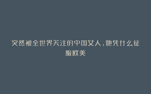 突然被全世界关注的中国女人，她凭什么征服欧美？