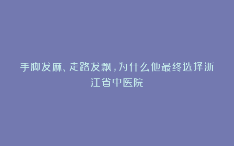 手脚发麻、走路发飘，为什么他最终选择浙江省中医院？