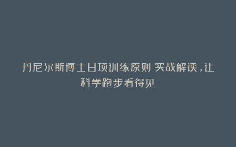 丹尼尔斯博士8项训练原则：实战解读，让科学跑步看得见