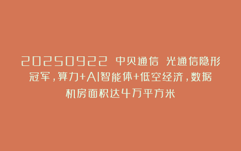 20250922 中贝通信 光通信隐形冠军,算力+AI智能体+低空经济,数据机房面积达4万平方米