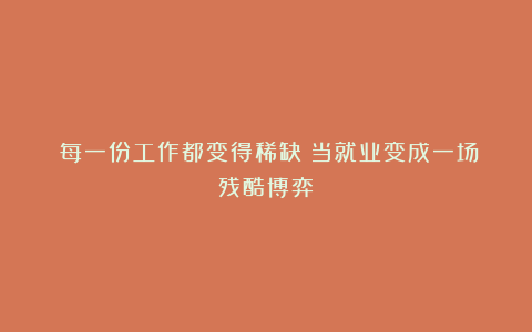 《每一份工作都变得稀缺：当就业变成一场残酷博弈》