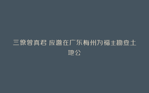 三僚曾真君：应邀在广东梅州为福主勘查土地公