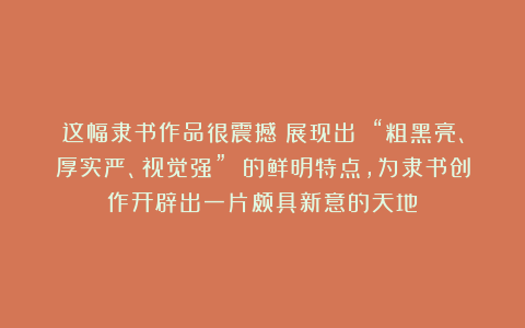 这幅隶书作品很震撼！展现出 “粗黑亮、厚实严、视觉强” 的鲜明特点，为隶书创作开辟出一片颇具新意的天地