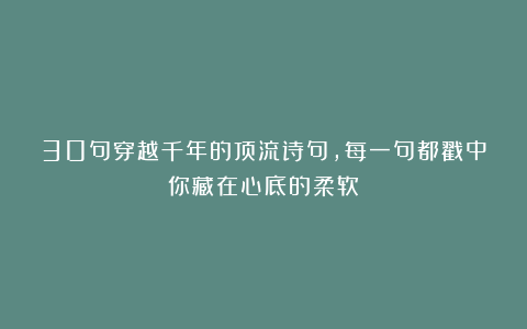 30句穿越千年的顶流诗句，每一句都戳中你藏在心底的柔软