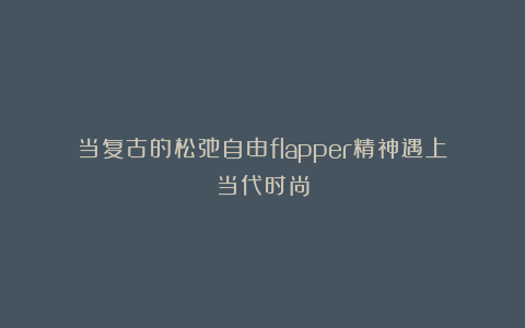 当复古的松弛自由flapper精神遇上当代时尚