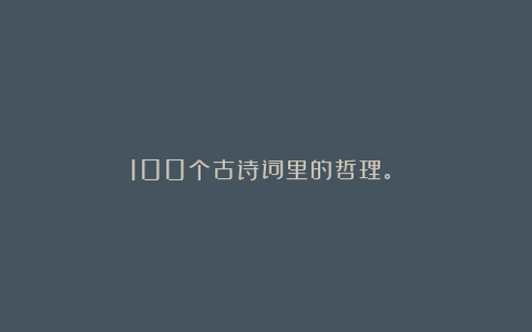 100个古诗词里的哲理。​​