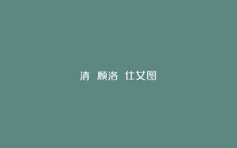 清 顾洛 《仕女图》