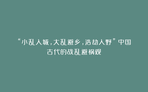 “小乱入城，大乱避乡，浩劫入野”：中国古代的战乱避祸观