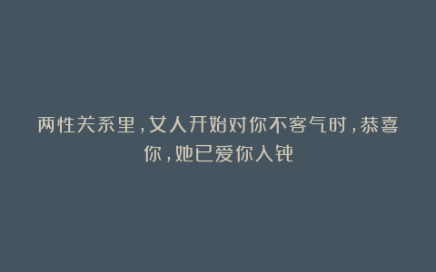两性关系里，女人开始对你不客气时，恭喜你，她已爱你入骨