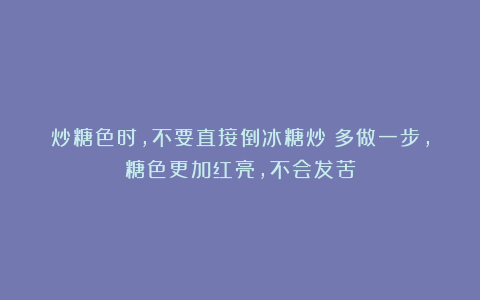 炒糖色时，不要直接倒冰糖炒！多做一步，糖色更加红亮，不会发苦