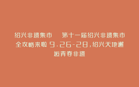 绍兴非遗集市 | 第十一届绍兴非遗集市全攻略来啦！9.26-28，绍兴天地邂逅青春非遗