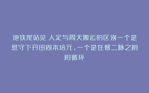 地铁尾站见：入定与周天搬运的区别一个是意守下丹田固本培元，一个是任督二脉之阴阳循环