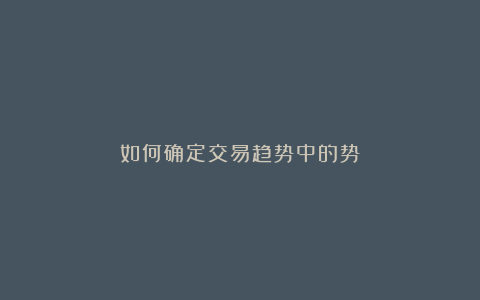 如何确定交易趋势中的势？