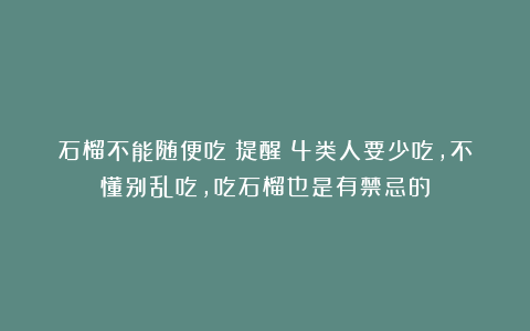 石榴不能随便吃？提醒：4类人要少吃，不懂别乱吃，吃石榴也是有禁忌的
