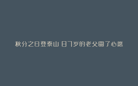 秋分之日登泰山：87岁的老父圆了心愿