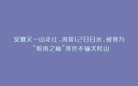 安徽又一山走红，海拔1288米，被誉为 “皖南之巅”景色不输天柱山