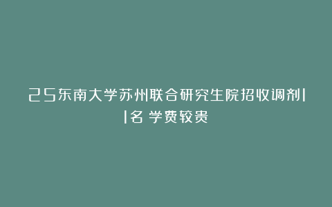 25东南大学苏州联合研究生院招收调剂11名！学费较贵！
