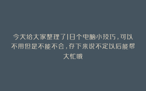 今天给大家整理了18个电脑小技巧，可以不用但是不能不会，存下来说不定以后能帮大忙哦