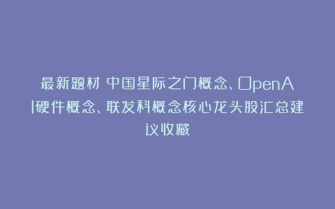 最新题材：中国星际之门概念、OpenAI硬件概念、联发科概念核心龙头股汇总建议收藏！
