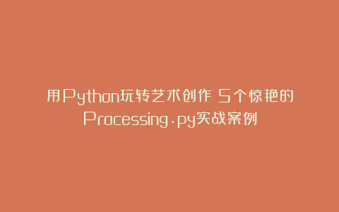 用Python玩转艺术创作：5个惊艳的Processing.py实战案例