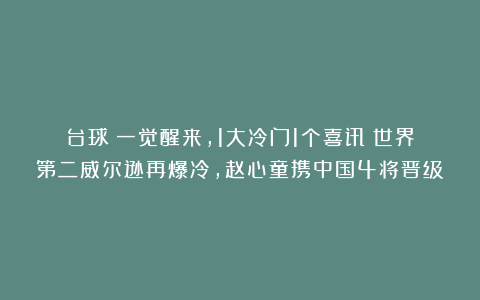 台球|一觉醒来，1大冷门1个喜讯！世界第二威尔逊再爆冷，赵心童携中国4将晋级