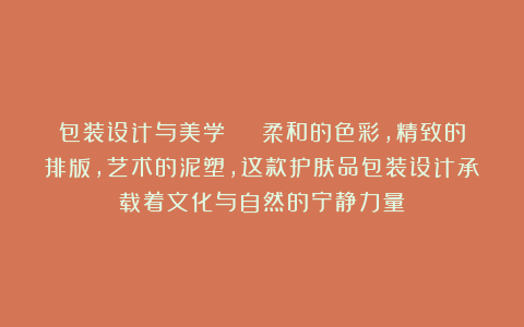 包装设计与美学 | 柔和的色彩，精致的排版，艺术的泥塑，这款护肤品包装设计承载着文化与自然的宁静力量