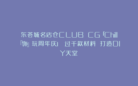 东荟城名店仓CLUB CG「Chill『饰』玩周年庆」 过千款材料 打造DIY天堂