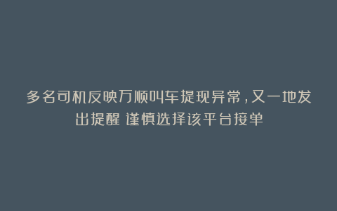多名司机反映万顺叫车提现异常，又一地发出提醒：谨慎选择该平台接单