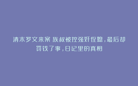 清末罗文来案：族叔被控强奸侄媳，最后却罚钱了事，日记里的真相