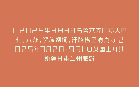 1.2025年9月3日乌鲁木齐国际大巴扎，八办，解放剧场，汗腾格里清真寺（2025年7月28-9月11日英国土耳其新疆甘肃兰州旅游）