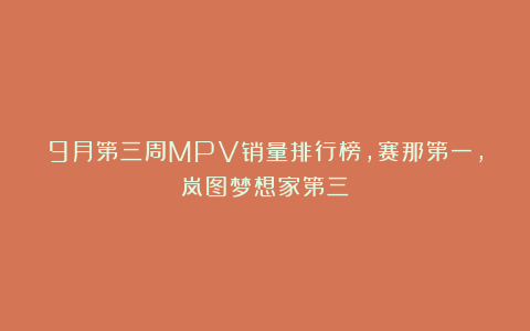 9月第三周MPV销量排行榜，赛那第一，岚图梦想家第三