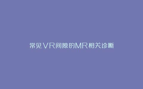 常见VR间隙的MR相关诊断