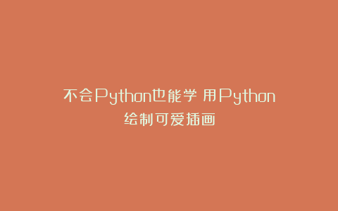 不会Python也能学！用Python绘制可爱插画