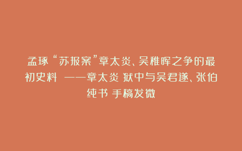 孟琢｜“苏报案”章太炎、吴稚晖之争的最初史料 ——章太炎《狱中与吴君遂、张伯纯书》手稿发微