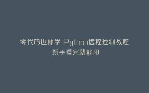 零代码也能学！Python远程控制教程：新手看完就能用