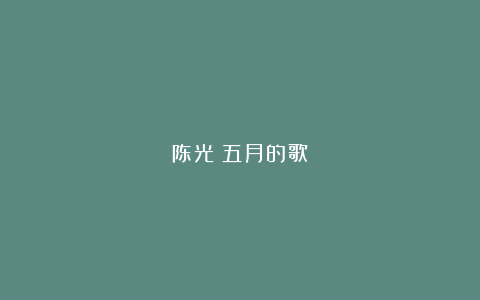 陈光：五月的歌