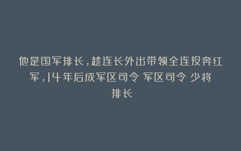 他是国军排长，趁连长外出带领全连投奔红军，14年后成军区司令|军区司令|少将|排长