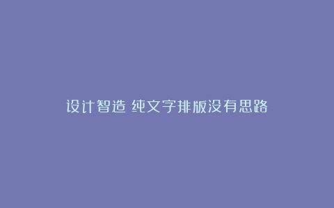设计智造：纯文字排版没有思路？