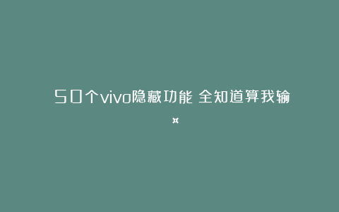 ✨50个vivo隐藏功能！全知道算我输！🤔